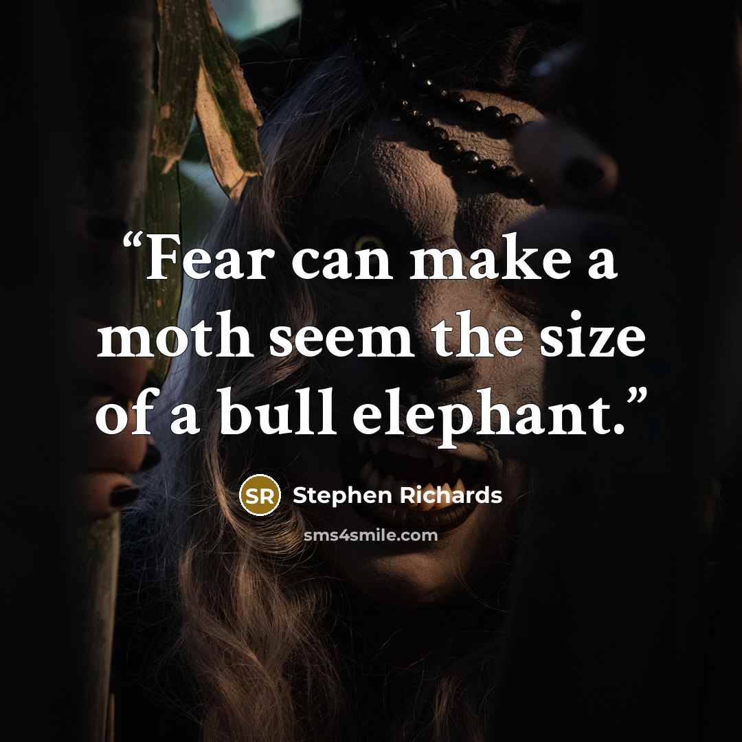 “Fear can make a moth seem the size of a bull elephant.” quote by Stephen Richards