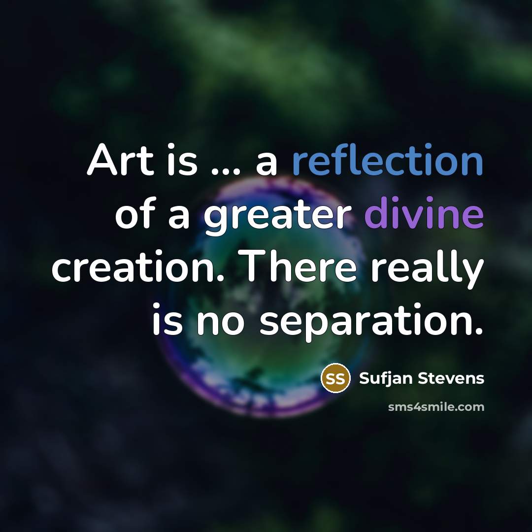 “Art is … a reflection of a greater divine creation. There really is no separation.” quote by Sufjan Stevens