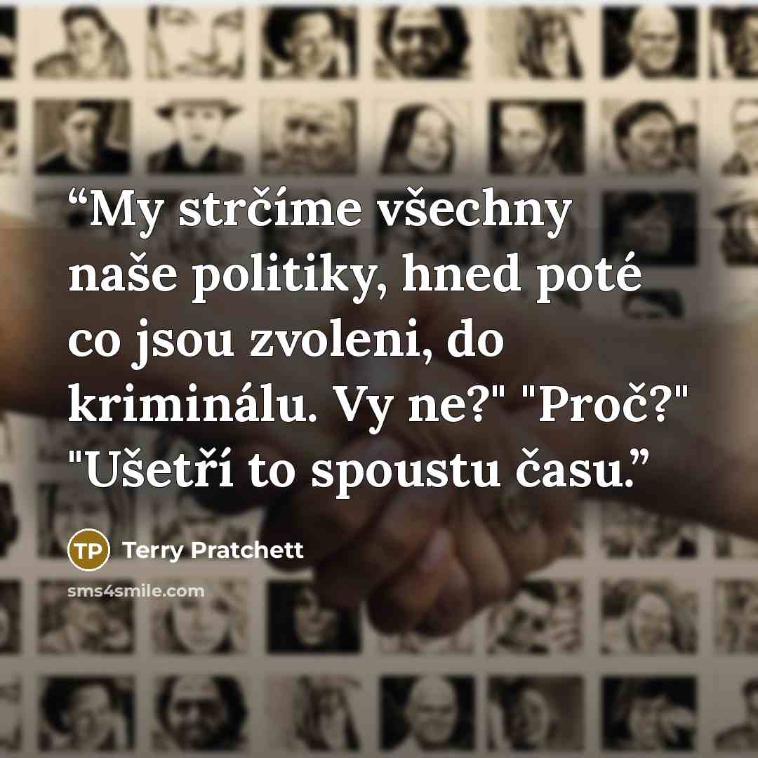 “My strčíme všechny naše politiky, hned poté co jsou zvoleni, do kriminálu. Vy ne?" "Proč?" "Ušetří to spoustu času.” quote by Terry Pratchett