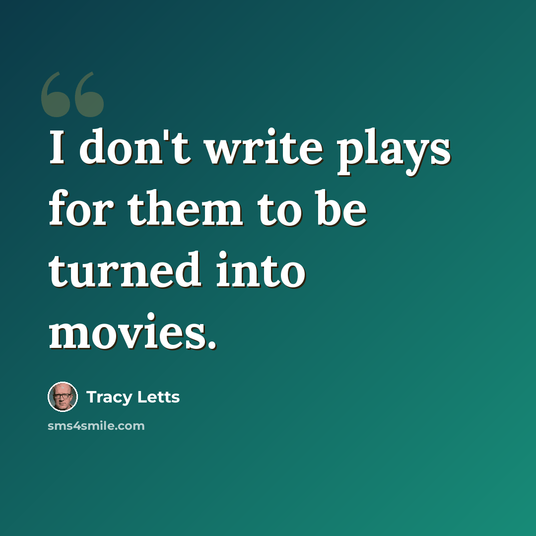 “I don't write plays for them to be turned into movies.” quote by Tracy Letts