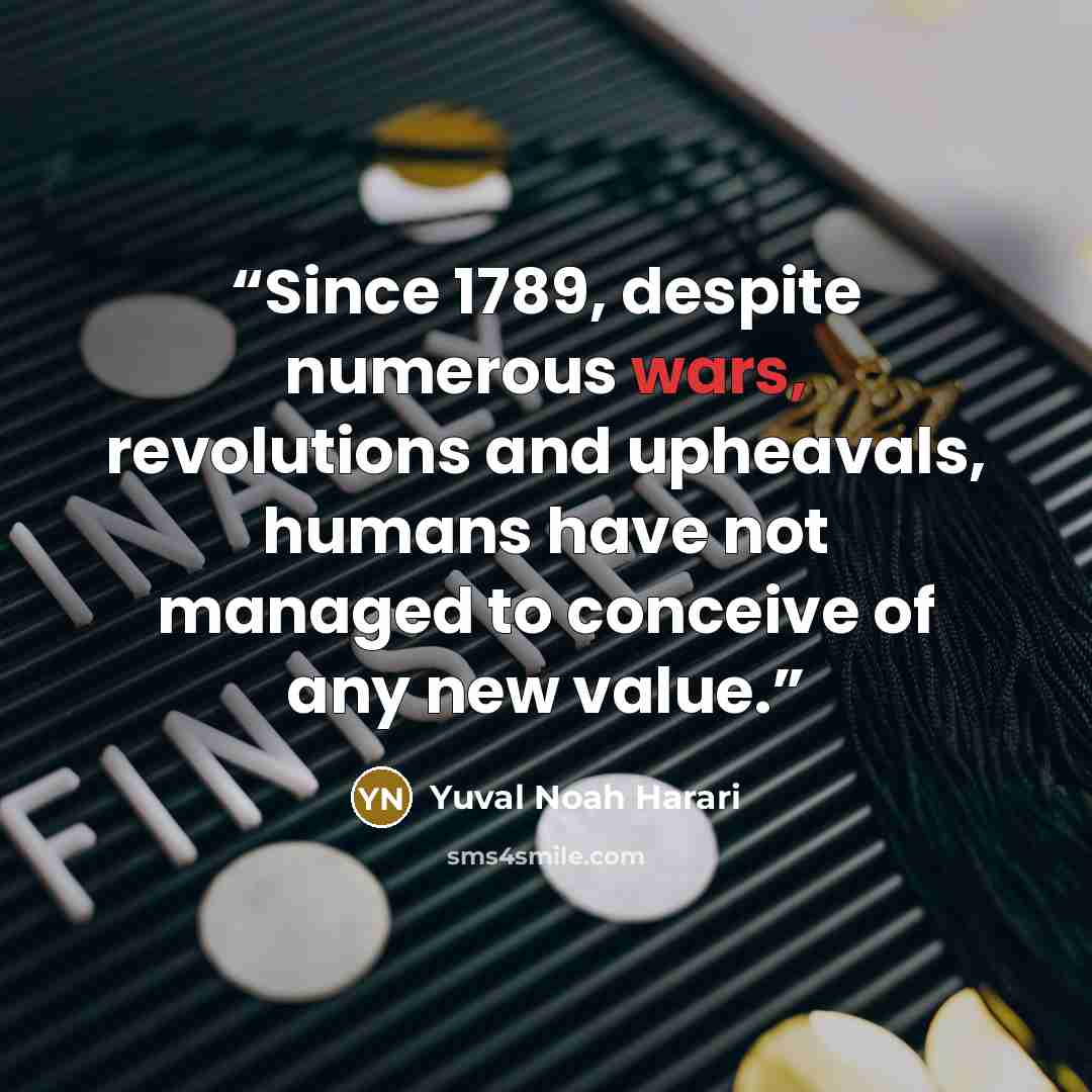 “Since 1789, despite numerous wars, revolutions and upheavals, humans have not managed to conceive of any new value.” quote by Yuval Noah Harari