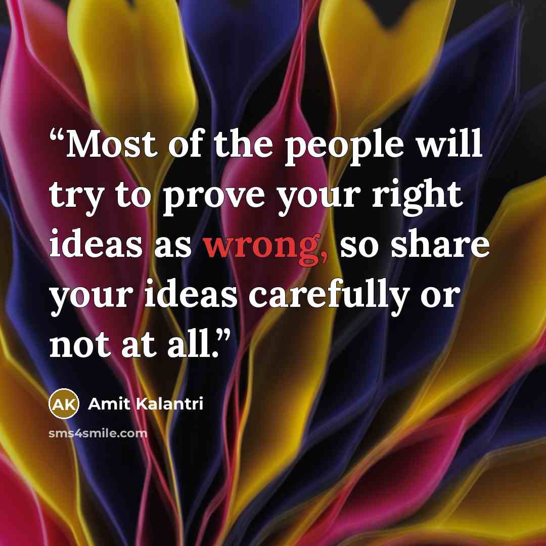 “Most of the people will try to prove your right ideas as wrong, so share your ideas carefully or not at all.” quote by Amit Kalantri
