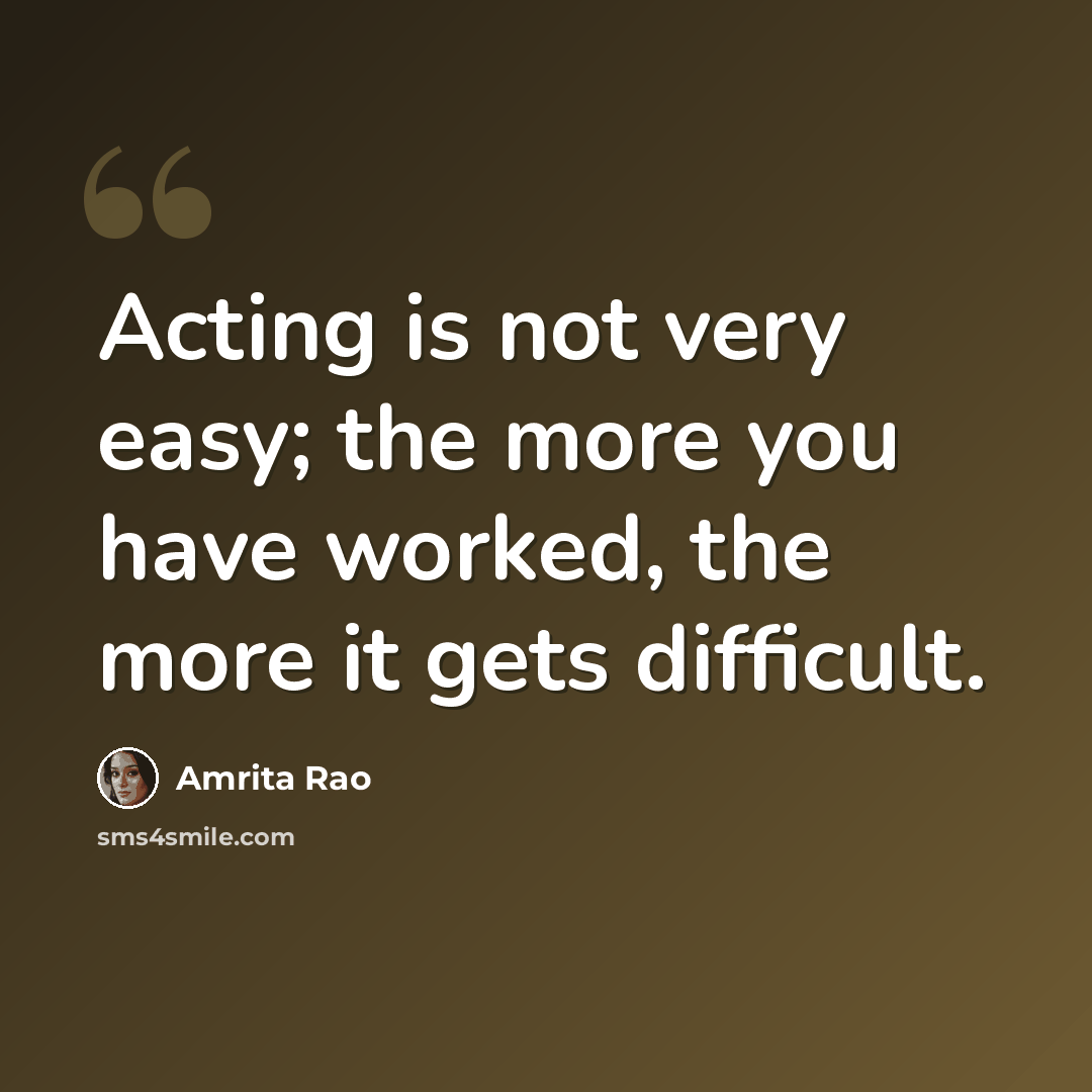 “Acting is not very easy; the more you have worked, the more it gets difficult.” quote by Amrita Rao