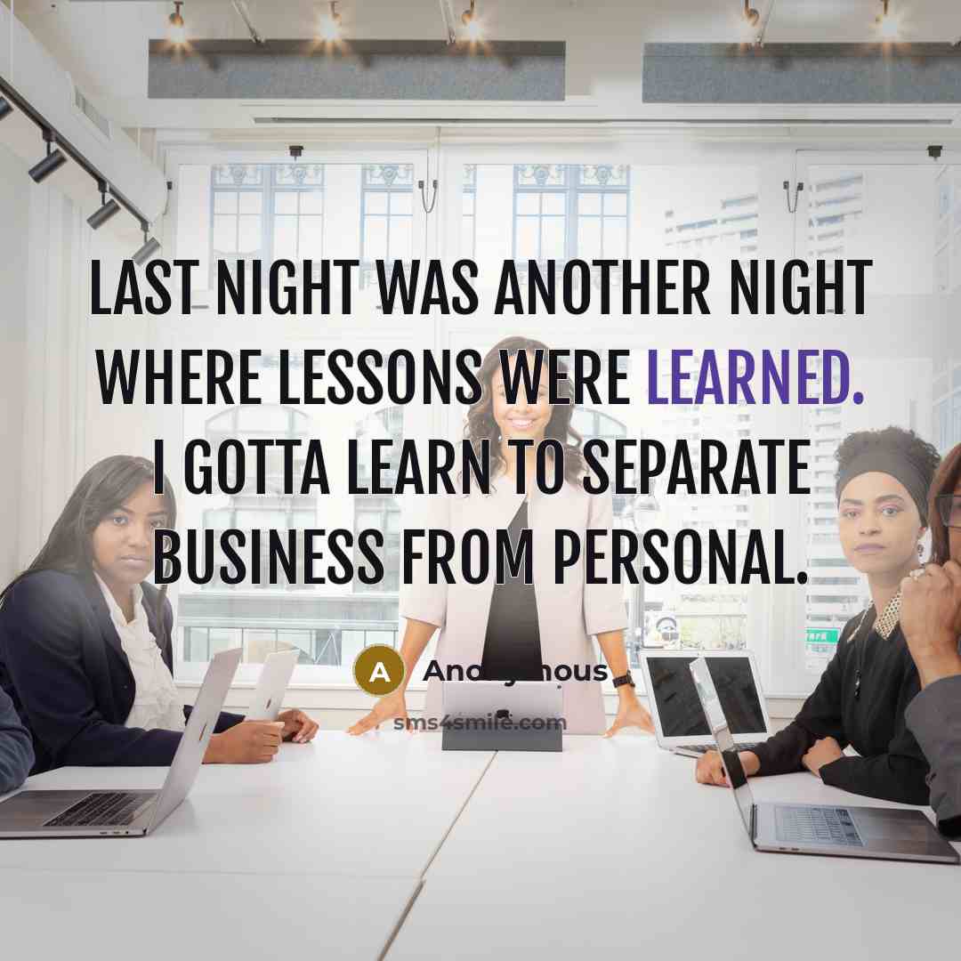 “Last night was another night where lessons were learned. I gotta learn to separate business from personal.” quote by Anonymous