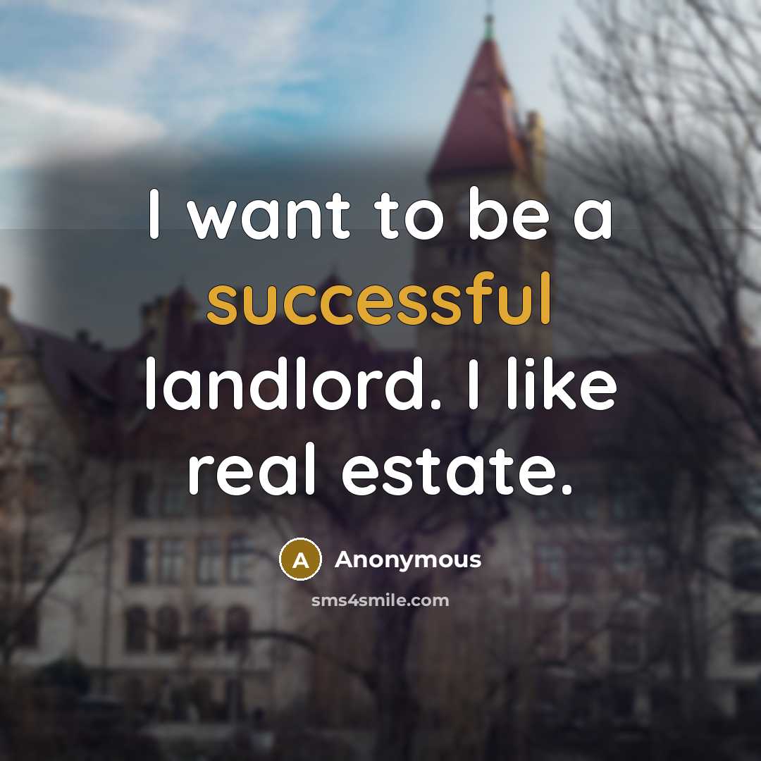 “I want to be a successful landlord. I like real estate.” quote by Anonymous
