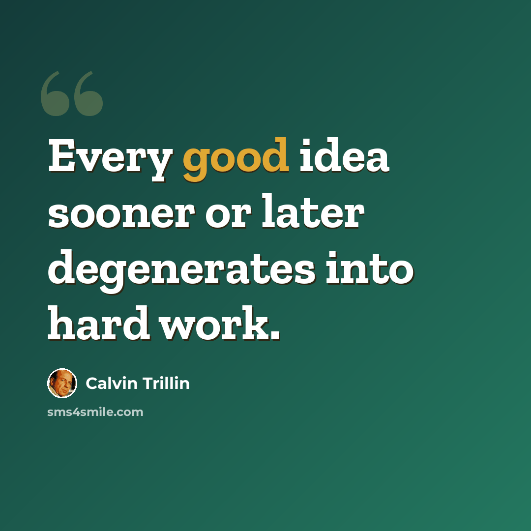 “Every good idea sooner or later degenerates into hard work.” quote by Calvin Trillin