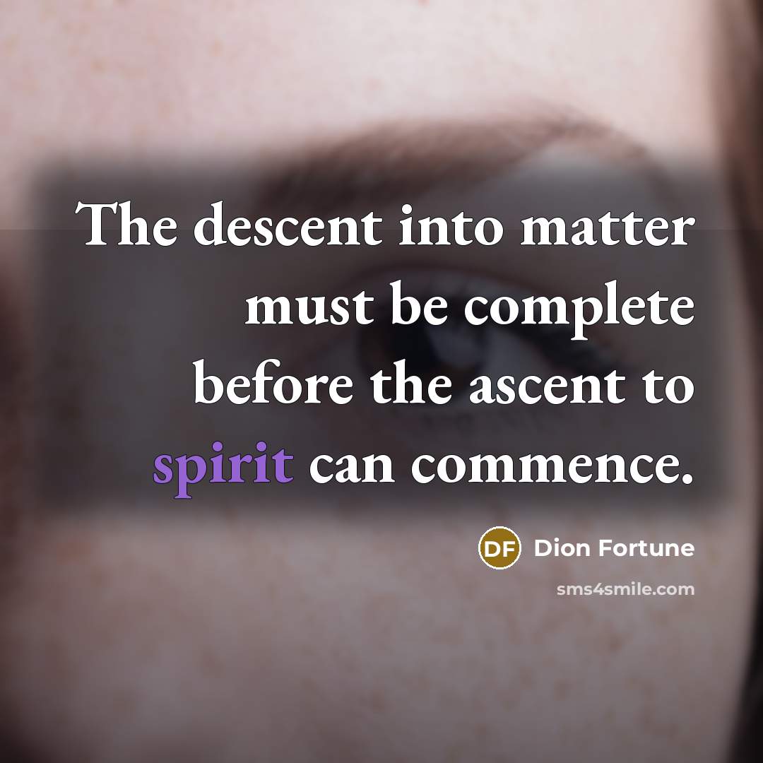 “The descent into matter must be complete before the ascent to spirit can commence.” quote by Dion Fortune