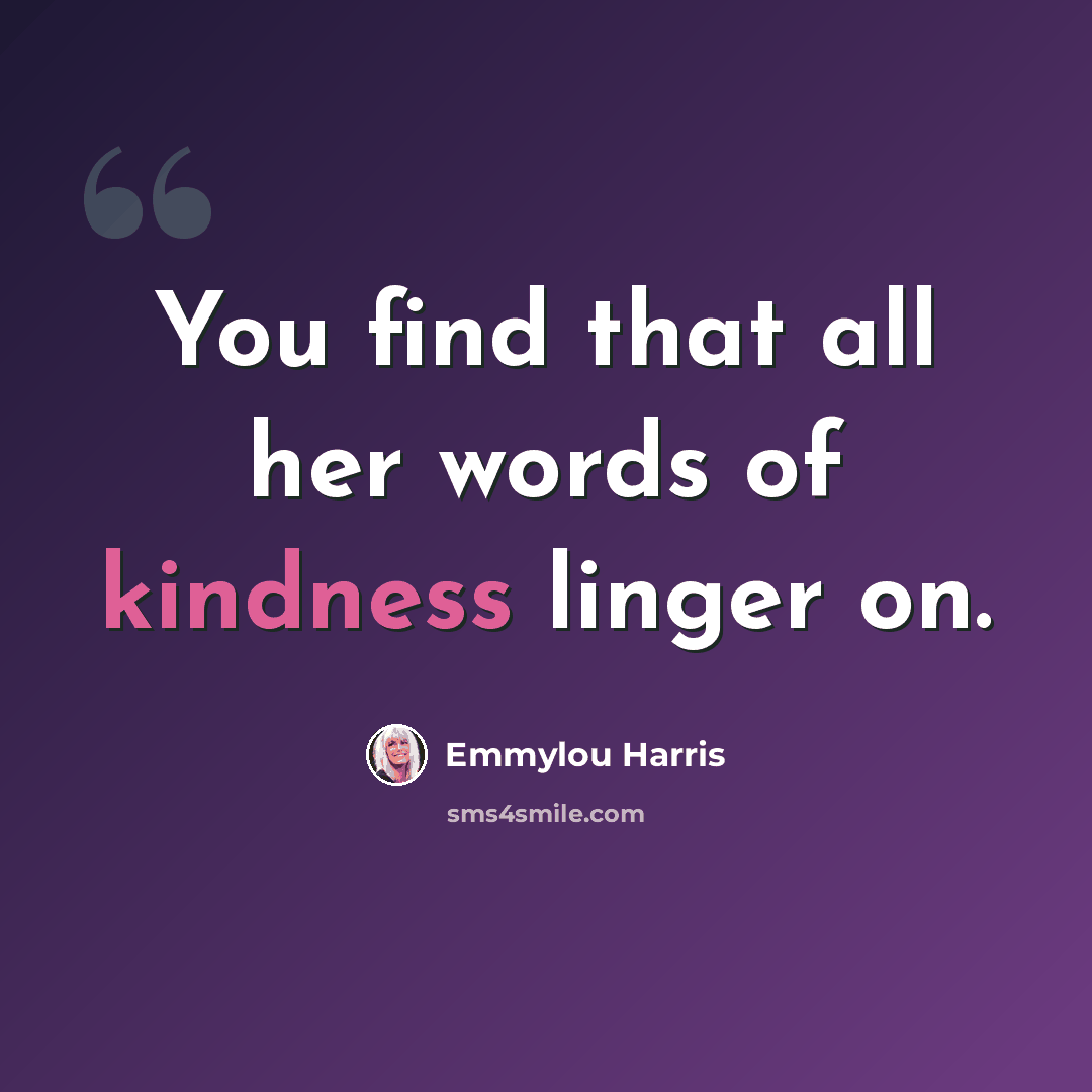 “You find that all her words of kindness linger on.” quote by Emmylou Harris