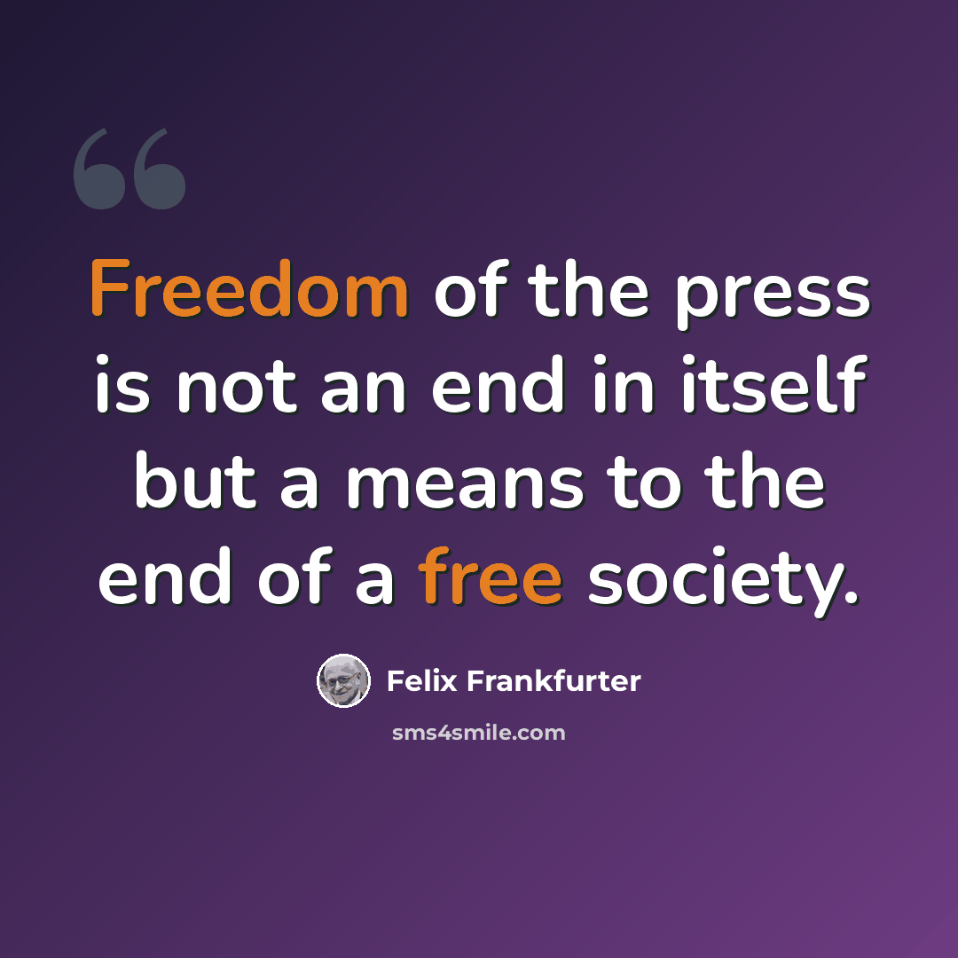 “Freedom of the press is not an end in itself but a means to the end of a free society.” quote by Felix Frankfurter