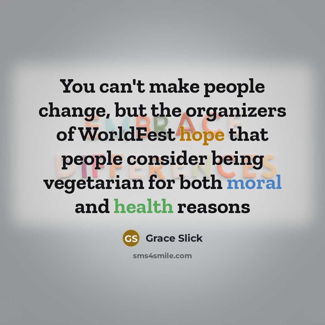 “You can't make people change, but the organizers of WorldFest hope that people consider being vegetarian for both moral and health reasons” quote by Grace Slick