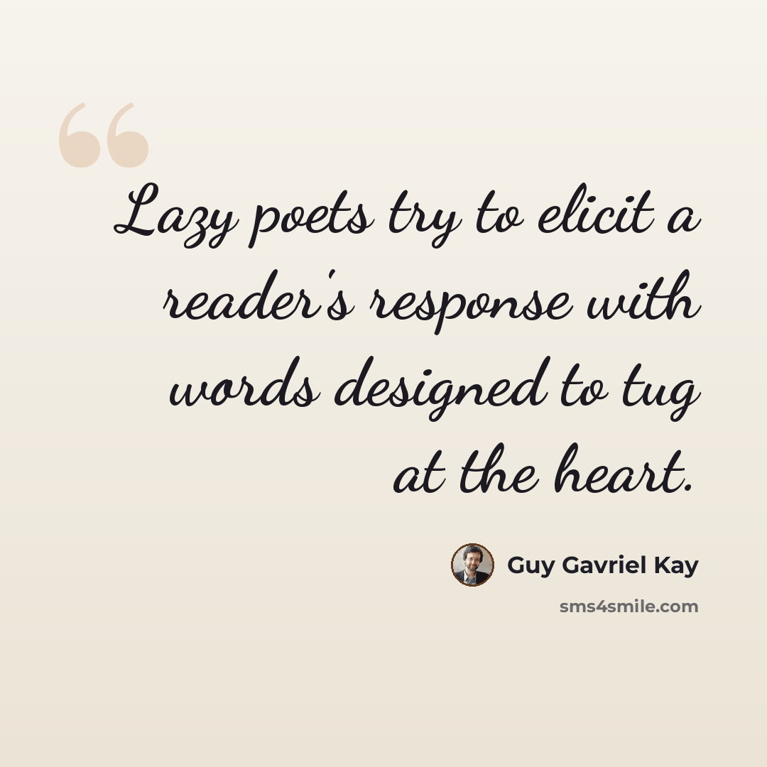 “Lazy poets try to elicit a reader's response with words designed to tug at the heart.” quote by Guy Gavriel Kay