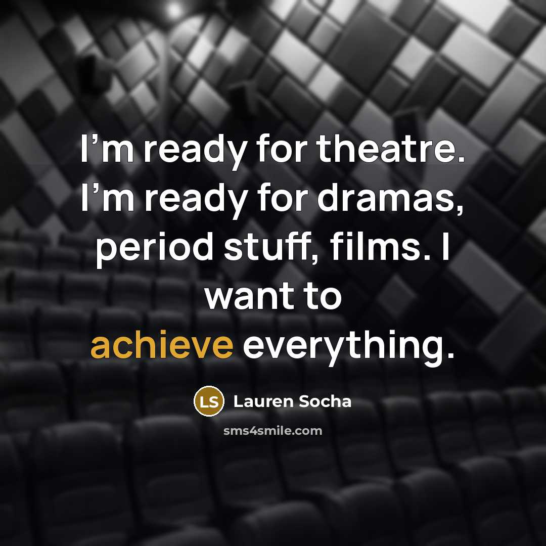 “I'm ready for theatre. I'm ready for dramas, period stuff, films. I want to achieve everything.” quote by Lauren Socha