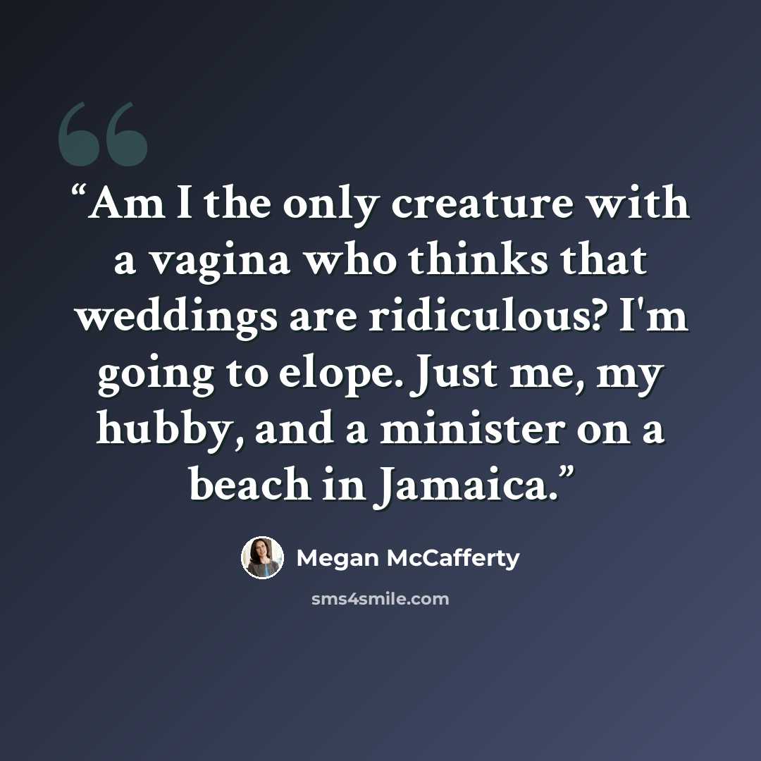“Am I the only creature with a vagina who thinks that weddings are ridiculous? I'm going to elope. Just me, my hubby, and a minister on a beach in Jamaica.” quote by Megan McCafferty