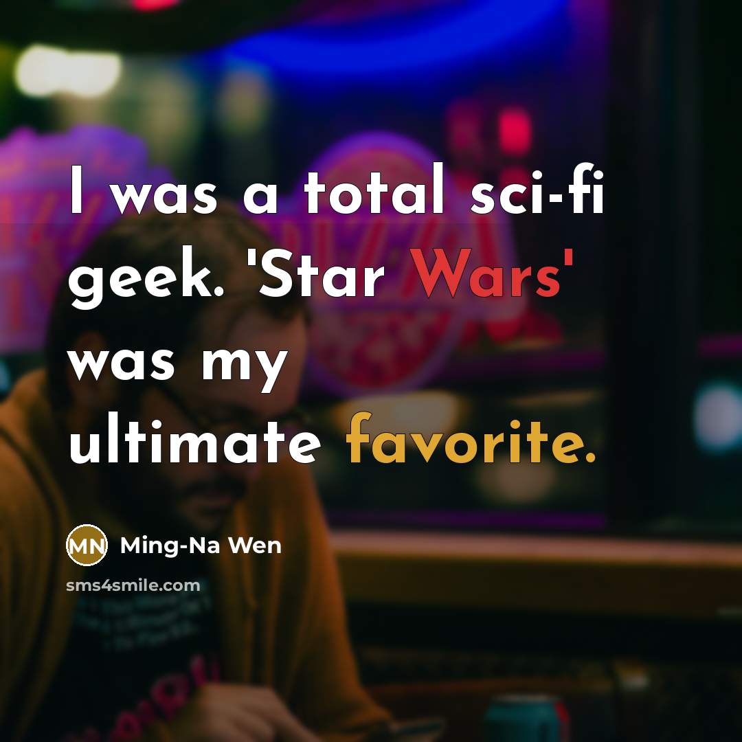 “I was a total sci-fi geek. 'Star Wars' was my ultimate favorite.” quote by Ming-Na Wen