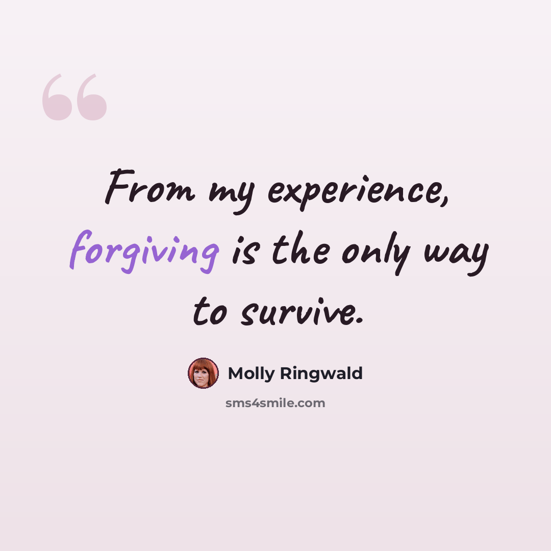 “From my experience, forgiving is the only way to survive.” quote by Molly Ringwald