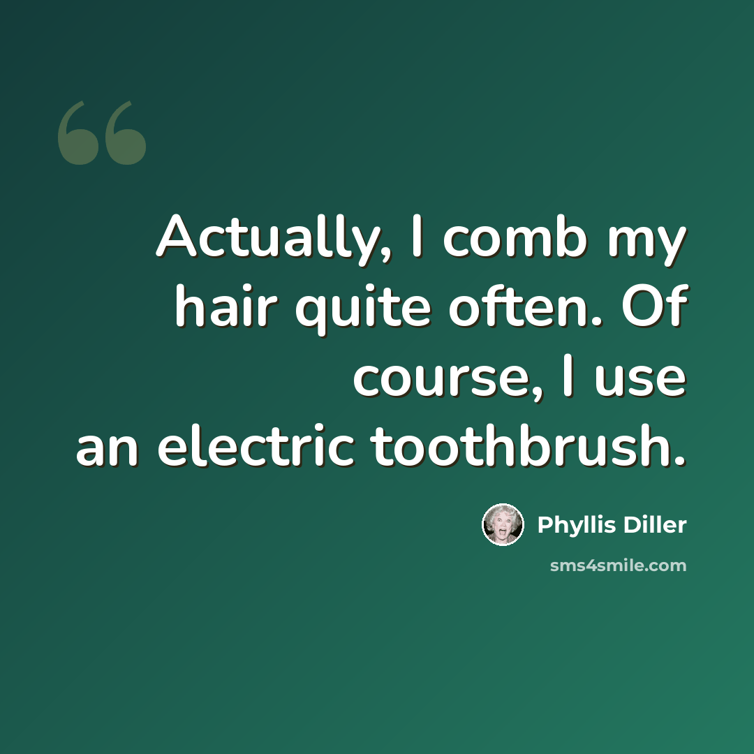 “Actually, I comb my hair quite often. Of course, I use an electric toothbrush.” quote by Phyllis Diller