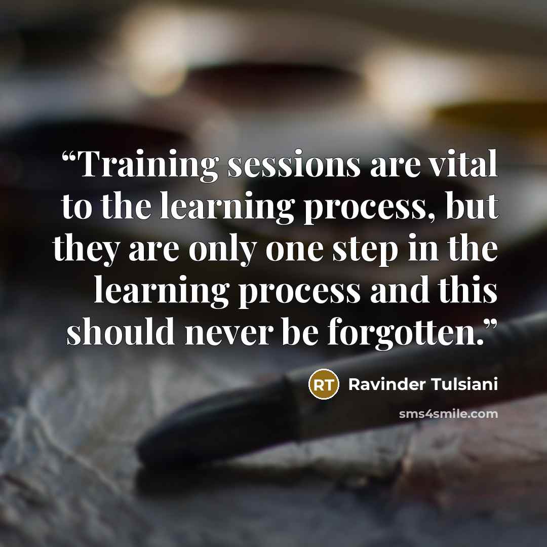“Training sessions are vital to the learning process, but they are only one step in the learning process and this should never be forgotten.” quote by Ravinder Tulsiani