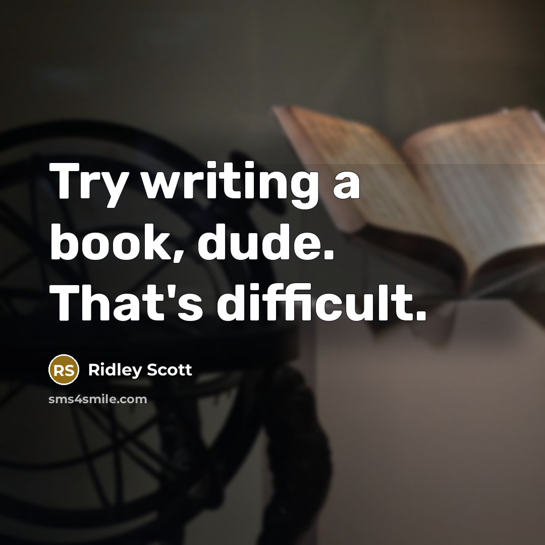 “Try writing a book, dude. That's difficult.” quote by Ridley Scott