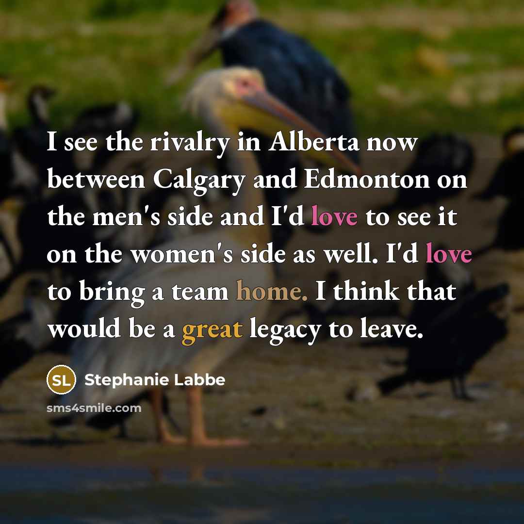 “I see the rivalry in Alberta now between Calgary and Edmonton on the men's side and I'd love to see it on the women's side as well. I'd love to bring a team home. I think that would be a great legacy to leave.” quote by Stephanie Labbe