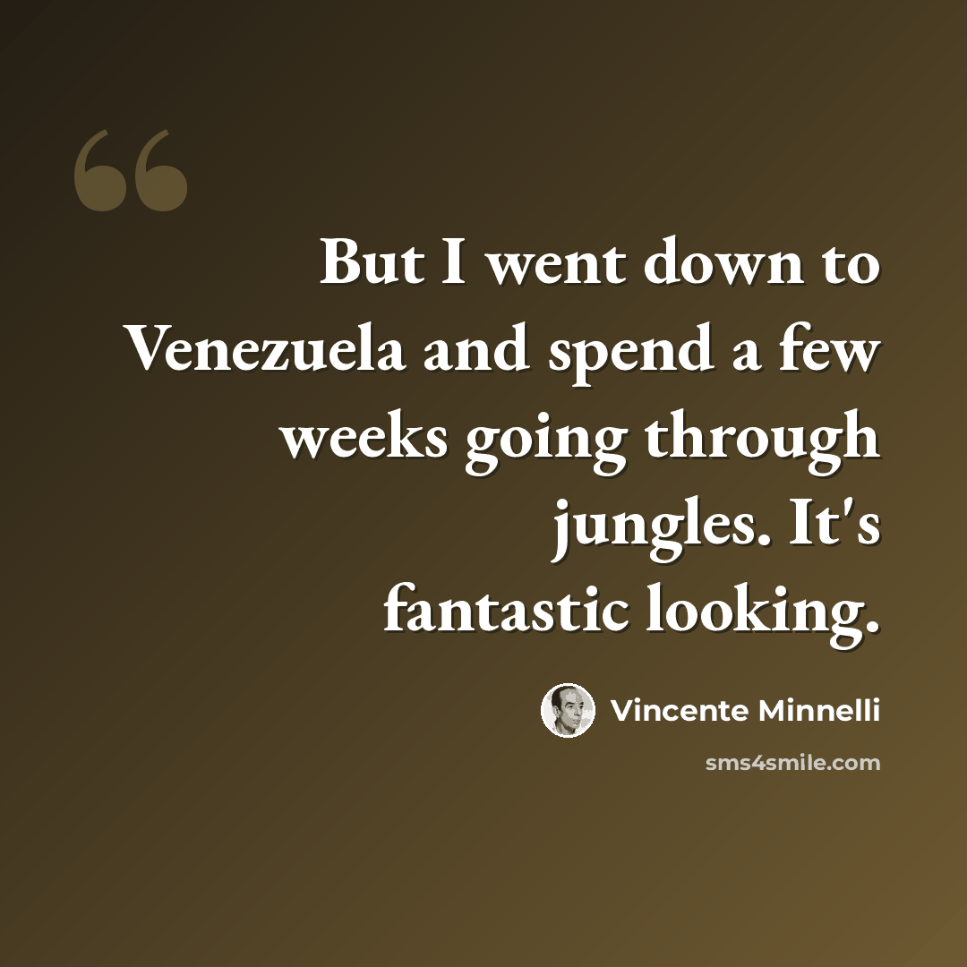 “But I went down to Venezuela and spend a few weeks going through jungles. It's fantastic looking.” quote by Vincente Minnelli