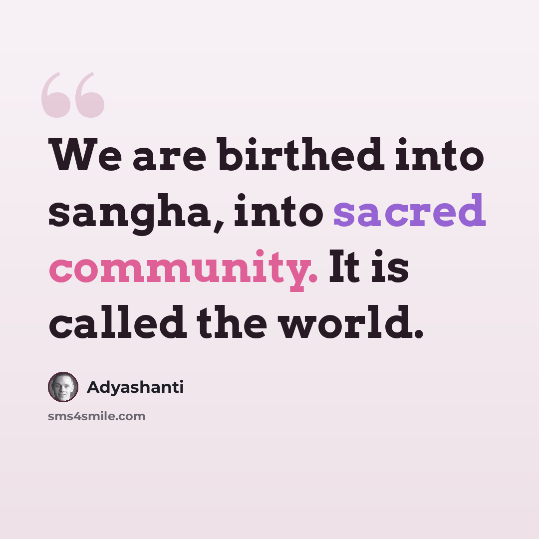 “We are birthed into sangha, into sacred community. It is called the world.” quote by Adyashanti