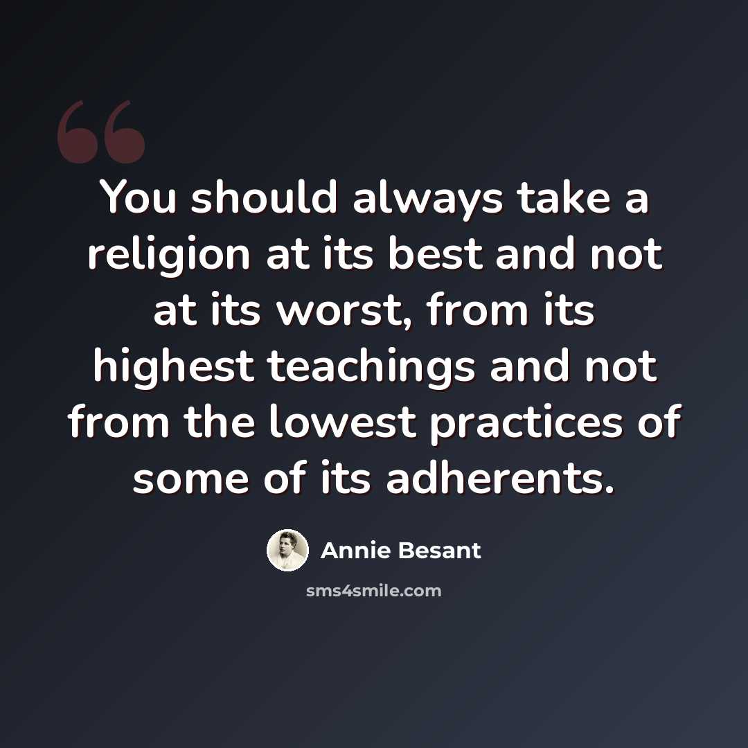 “You should always take a religion at its best and not at its worst, from its highest teachings and not from the lowest practices of some of its adherents.” quote by Annie Besant