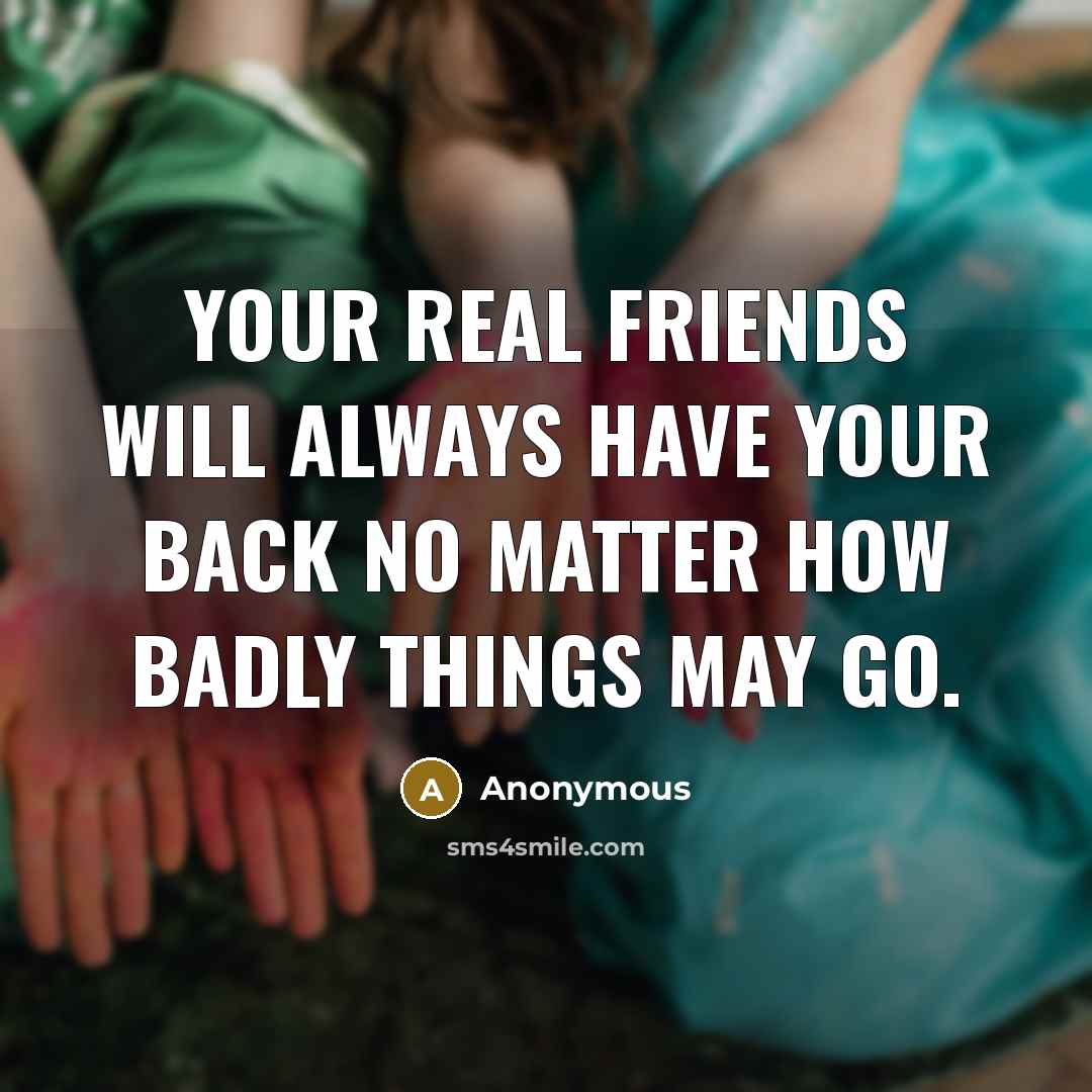 “Your real friends will always have your back no matter how badly things may go.” quote by Anonymous