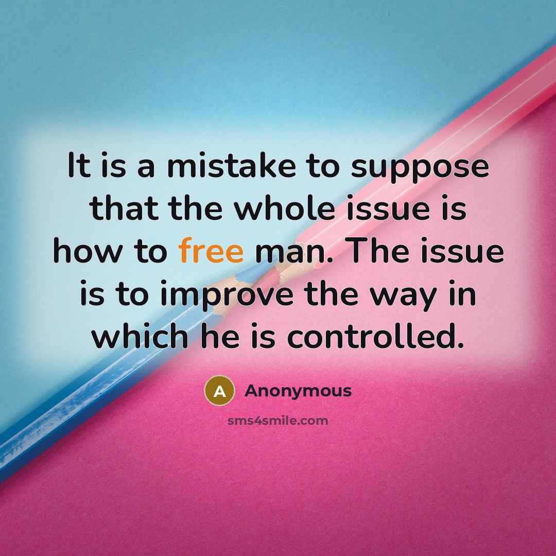 “It is a mistake to suppose that the whole issue is how to free man. The issue is to improve the way in which he is controlled.” quote by Anonymous
