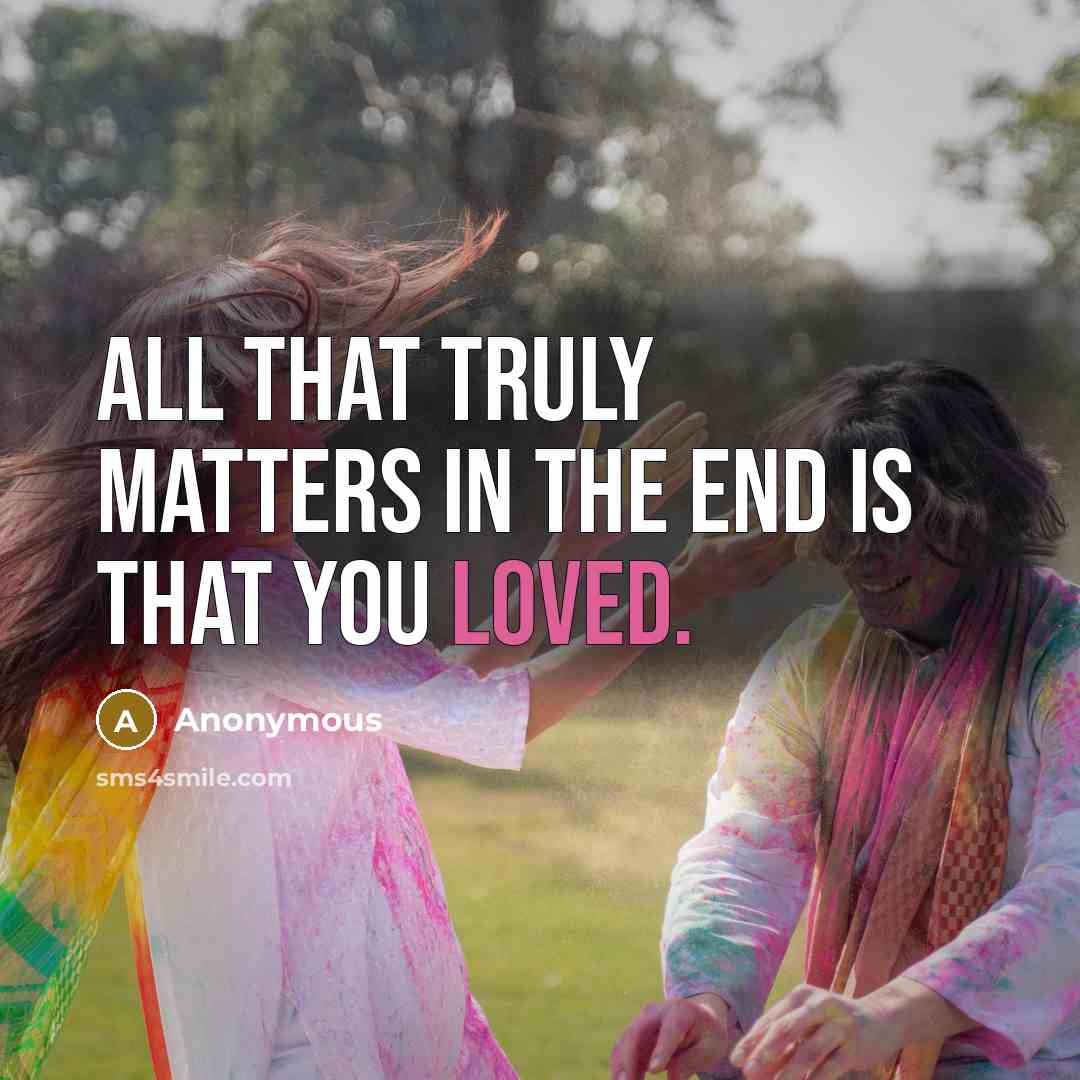 “All that truly matters in the end is that you loved.” quote by Anonymous