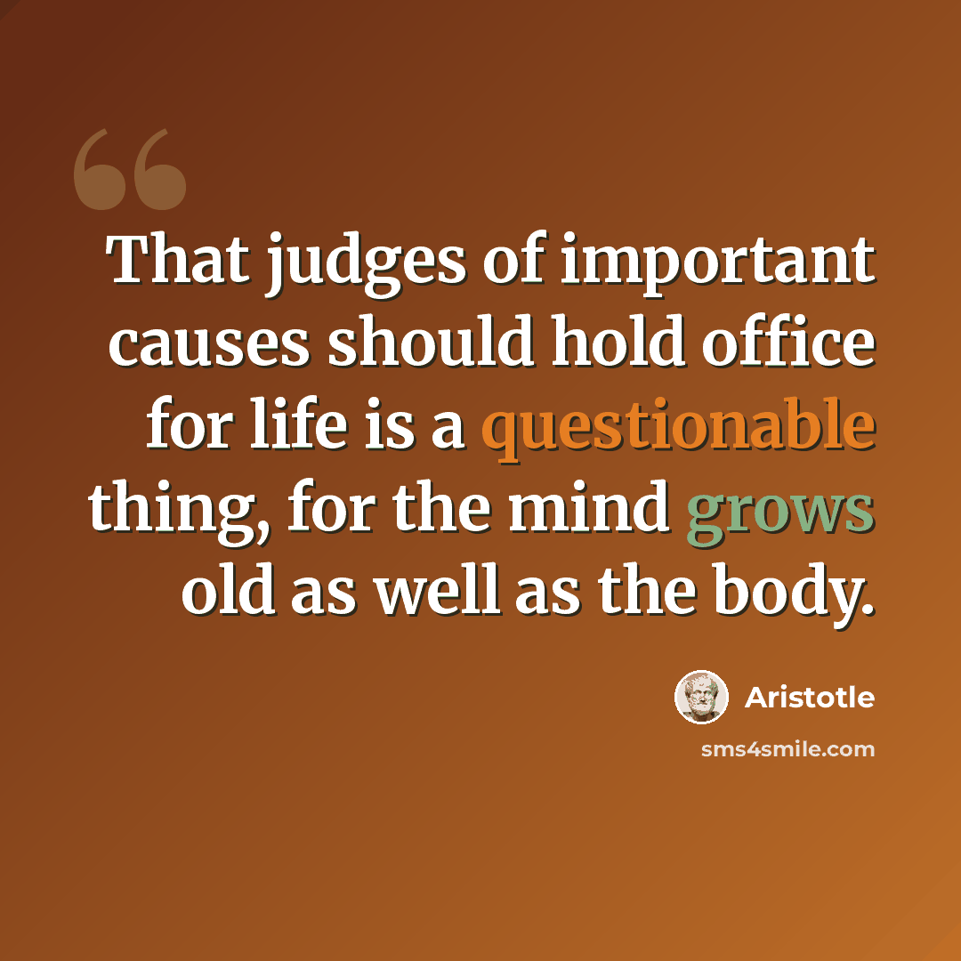 “That judges of important causes should hold office for life is a questionable thing, for the mind grows old as well as the body.” quote by Aristotle