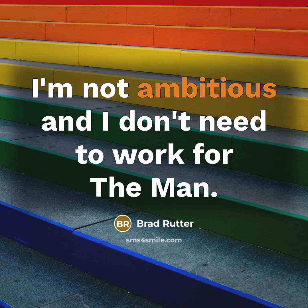 “I'm not ambitious and I don't need to work for The Man.” quote by Brad Rutter