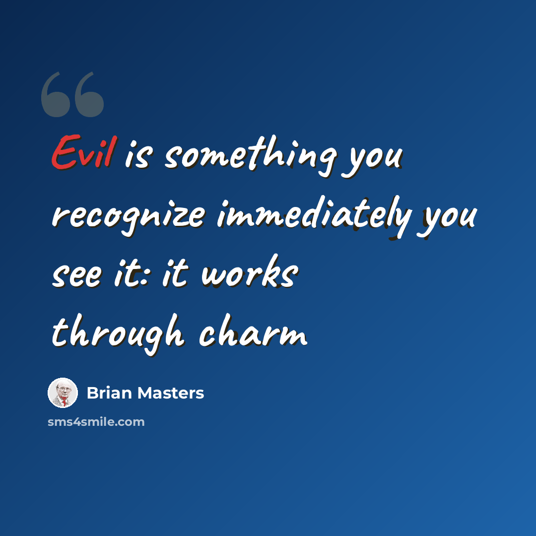 “Evil is something you recognize immediately you see it: it works through charm” quote by Brian Masters