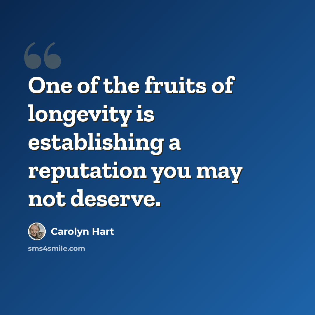 “One of the fruits of longevity is establishing a reputation you may not deserve.” quote by Carolyn Hart