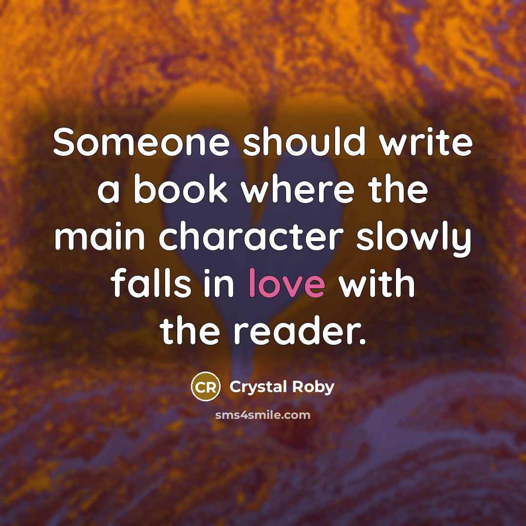 “Someone should write a book where the main character slowly falls in love with the reader.” quote by Crystal Roby