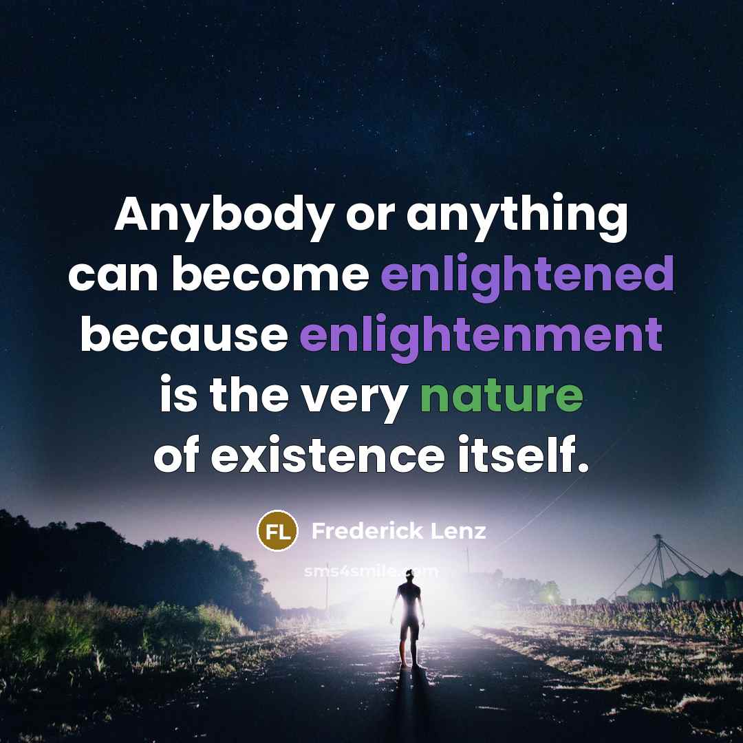 “Anybody or anything can become enlightened because enlightenment is the very nature of existence itself.” quote by Frederick Lenz