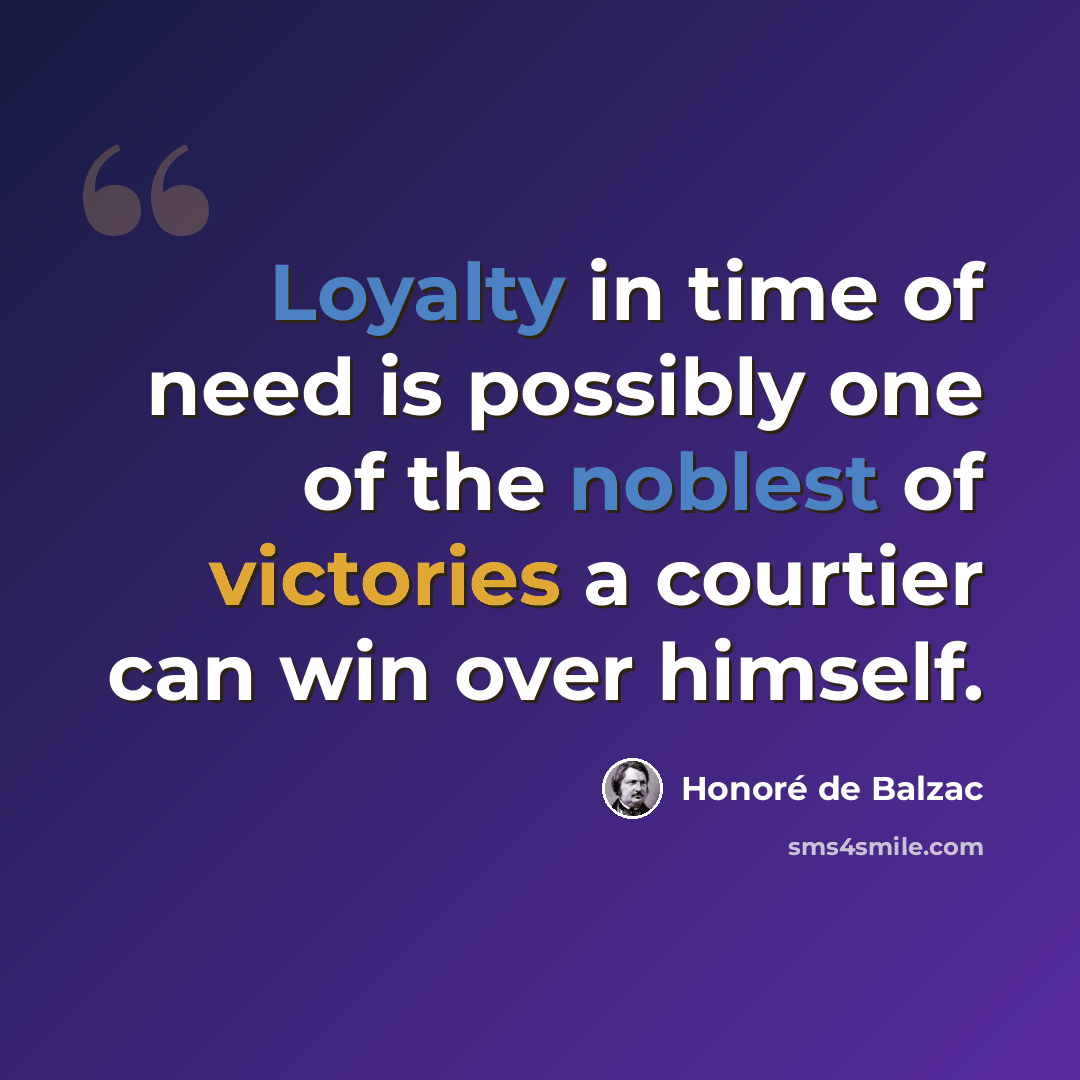 “Loyalty in time of need is possibly one of the noblest of victories a courtier can win over himself.” quote by Honore de Balzac