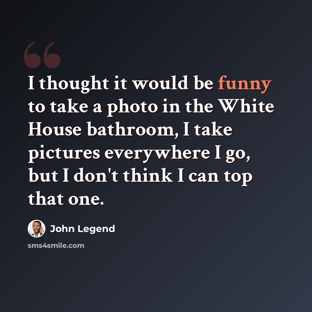“I thought it would be funny to take a photo in the White House bathroom, I take pictures everywhere I go, but I don't think I can top that one.” quote by John Legend
