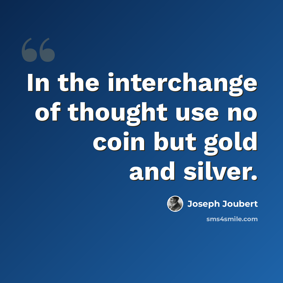 “In the interchange of thought use no coin but gold and silver.” quote by Joseph Joubert