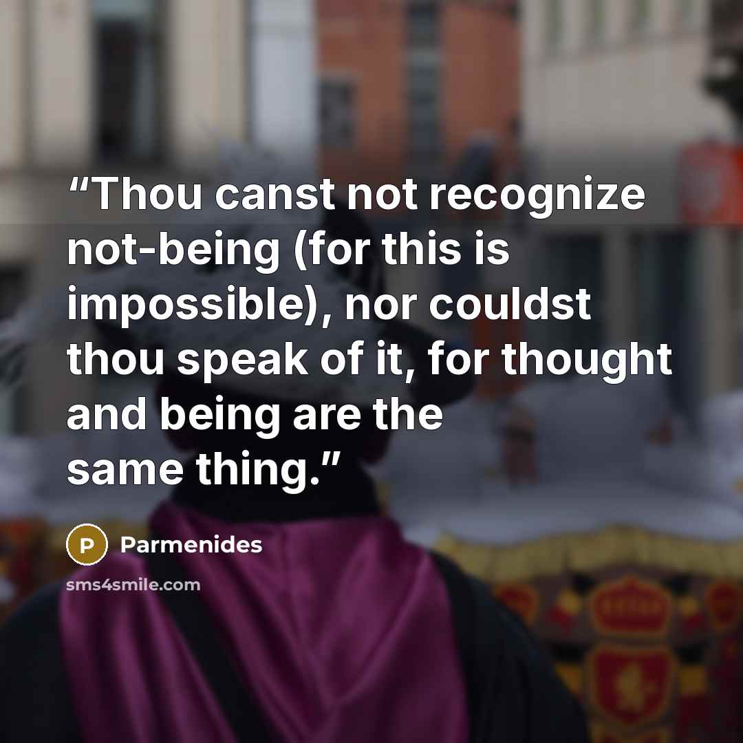 “Thou canst not recognize not-being (for this is impossible), nor couldst thou speak of it, for thought and being are the same thing.” quote by Parmenides