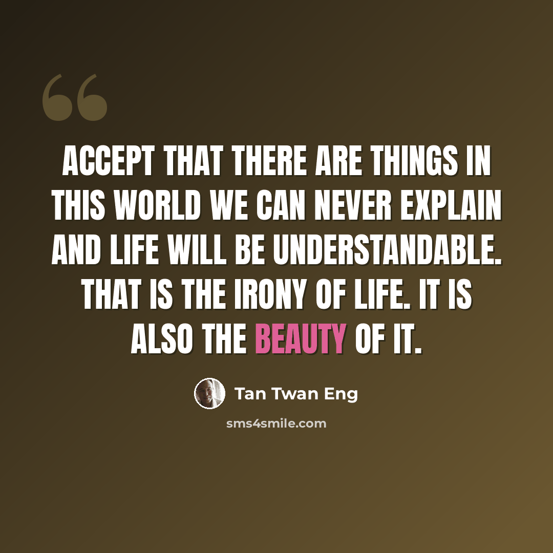 “Accept that there are things in this world we can never explain and life will be understandable. That is the irony of life. It is also the beauty of it.” quote by Tan Twan Eng