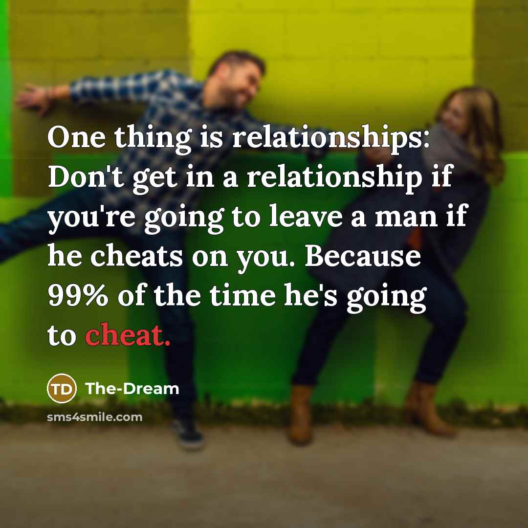 “One thing is relationships: Don't get in a relationship if you're going to leave a man if he cheats on you. Because 99% of the time he's going to cheat.” quote by The-Dream