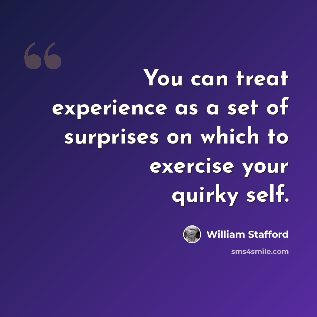 “You can treat experience as a set of surprises on which to exercise your quirky self.” quote by William Stafford