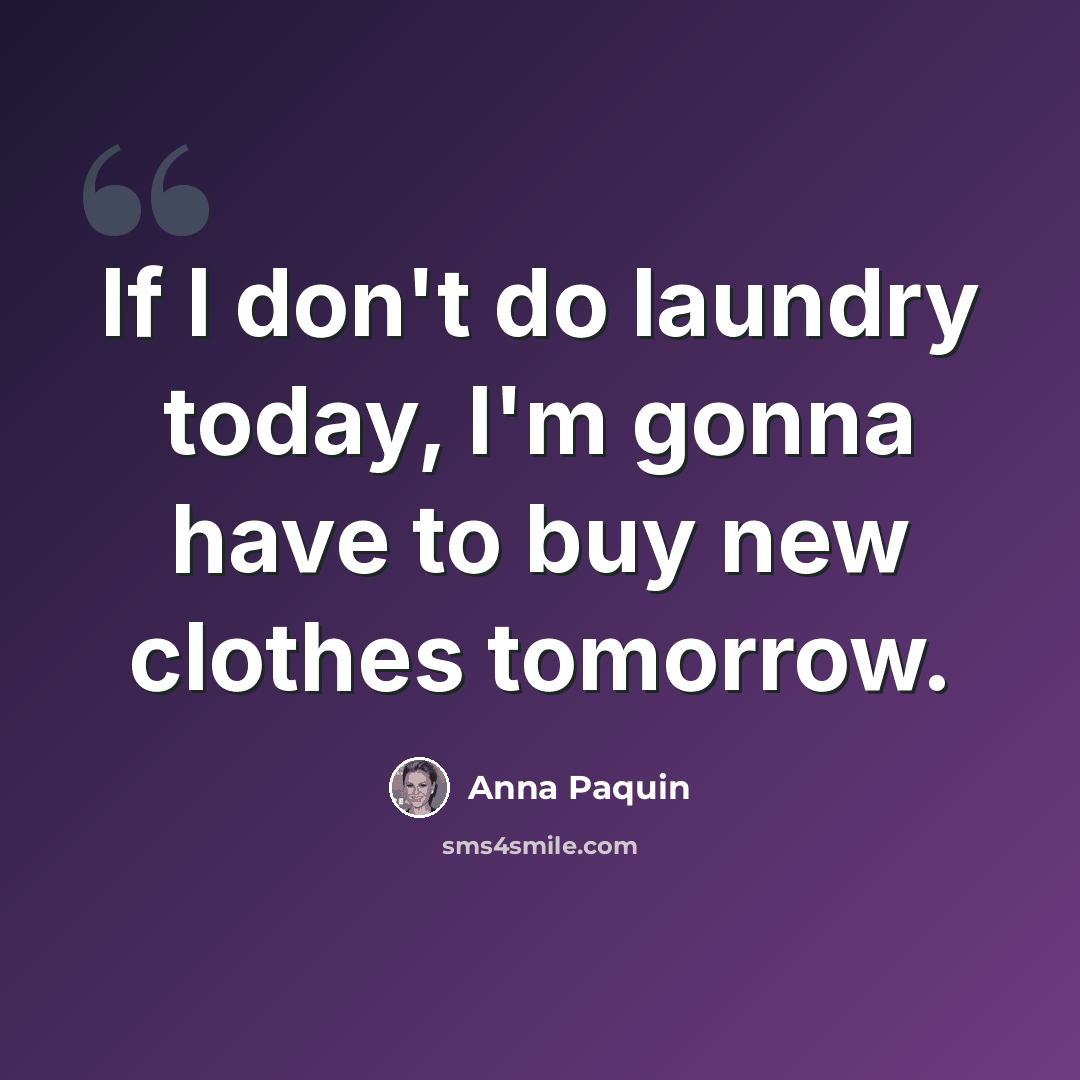 “If I don't do laundry today, I'm gonna have to buy new clothes tomorrow.” quote by Anna Paquin