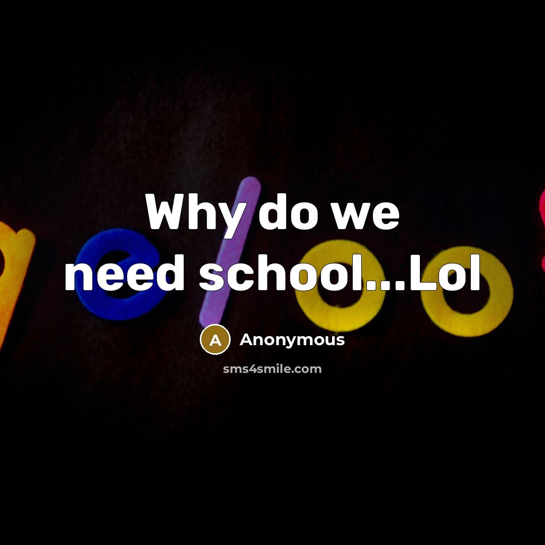 “Why do we need school...Lol” quote by Anonymous