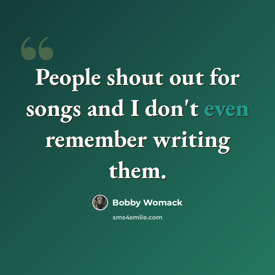 “People shout out for songs and I don't even remember writing them.” quote by Bobby Womack