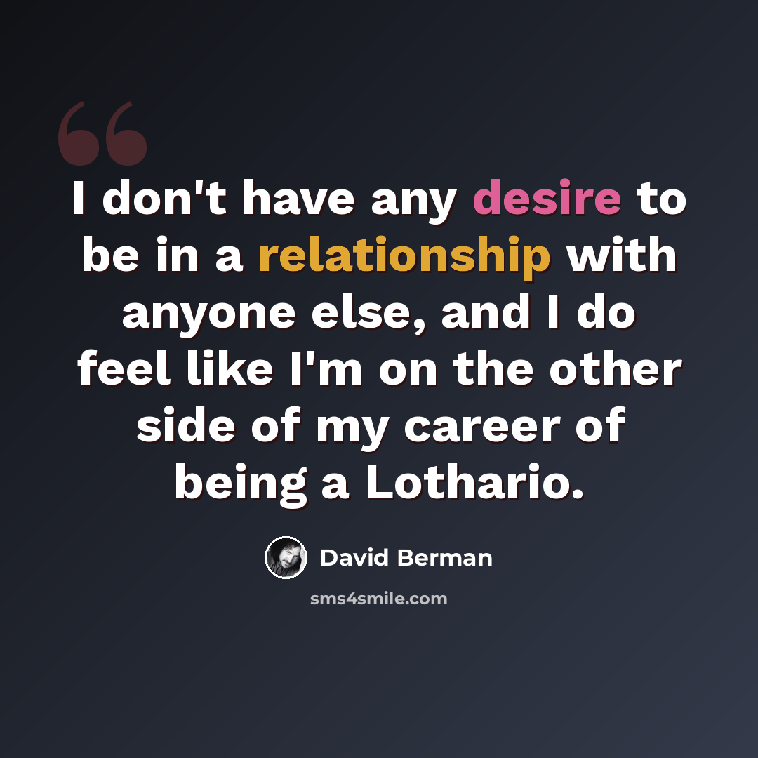 “I don't have any desire to be in a relationship with anyone else, and I do feel like I'm on the other side of my career of being a Lothario.” quote by David Berman