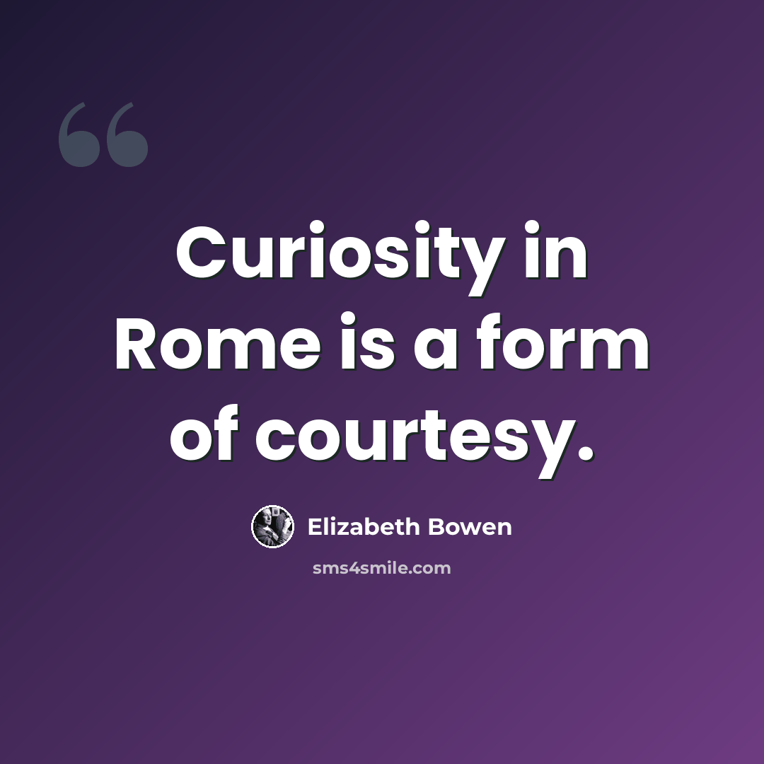 “Curiosity in Rome is a form of courtesy.” quote by Elizabeth Bowen