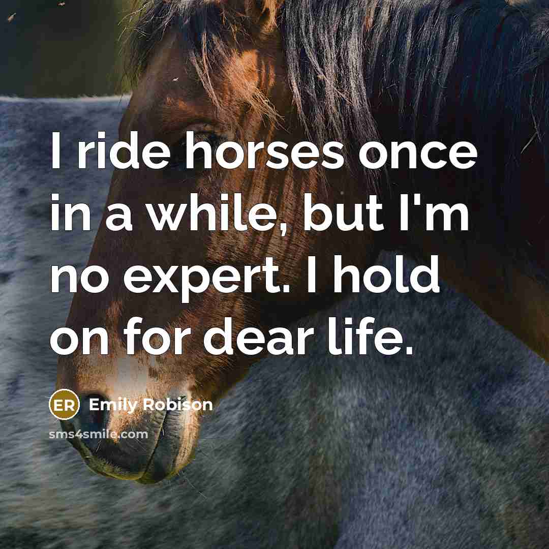 “I ride horses once in a while, but I'm no expert. I hold on for dear life.” quote by Emily Robison