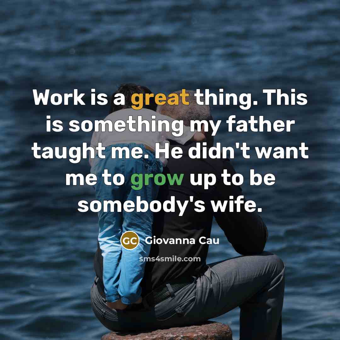 “Work is a great thing. This is something my father taught me. He didn't want me to grow up to be somebody's wife.” quote by Giovanna Cau