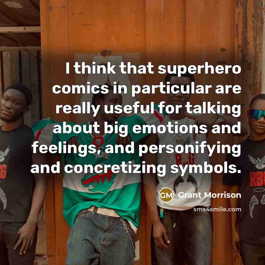 “I think that superhero comics in particular are really useful for talking about big emotions and feelings, and personifying and concretizing symbols.” quote by Grant Morrison